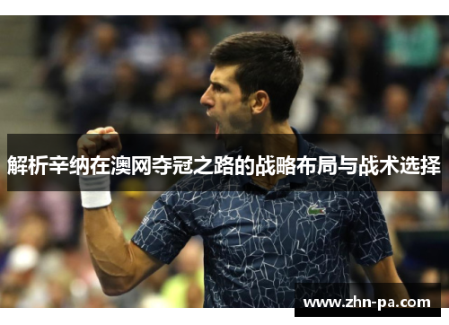 解析辛纳在澳网夺冠之路的战略布局与战术选择 解析辛纳在澳网夺冠之路的战略布局与战术选择