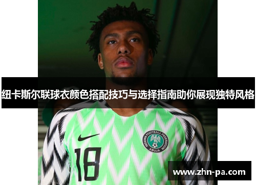 纽卡斯尔联球衣颜色搭配技巧与选择指南助你展现独特风格 纽卡斯尔联球衣颜色搭配技巧与选择指南助你展现独特风格