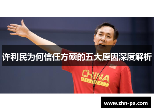 许利民为何信任方硕的五大原因深度解析 许利民为何信任方硕的五大原因深度解析