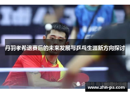 丹羽孝希退赛后的未来发展与乒乓生涯新方向探讨