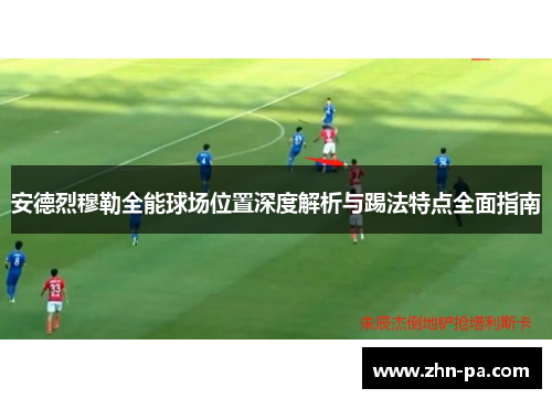 安德烈穆勒全能球场位置深度解析与踢法特点全面指南