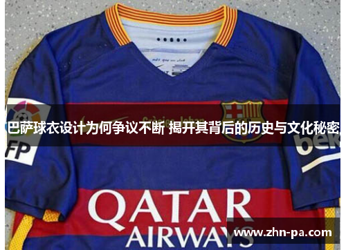 巴萨球衣设计为何争议不断 揭开其背后的历史与文化秘密 巴萨球衣设计为何争议不断 揭开其背后的历史与文化秘密
