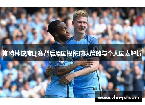 斯特林缺席比赛背后原因揭秘球队策略与个人因素解析