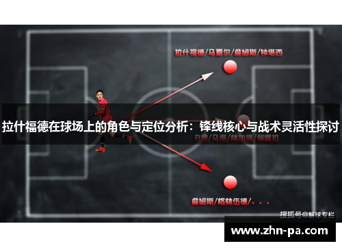 拉什福德在球场上的角色与定位分析:锋线核心与战术灵活性探讨 拉什福德在球场上的角色与定位分析:锋线核心与战术灵活性探讨