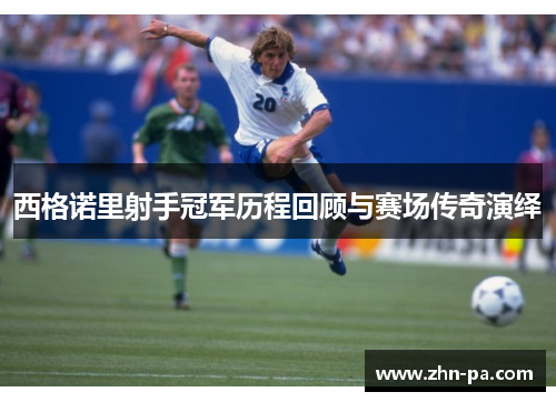 西格诺里射手冠军历程回顾与赛场传奇演绎