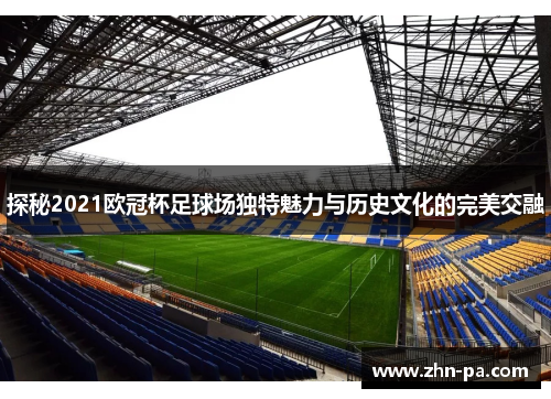 探秘2021欧冠杯足球场独特魅力与历史文化的完美交融 探秘2021欧冠杯足球场独特魅力与历史文化的完美交融