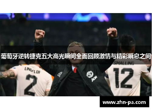 葡萄牙逆转捷克五大高光瞬间全面回顾激情与精彩瞬息之间