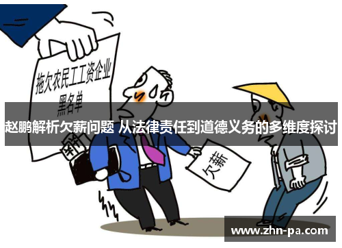 赵鹏解析欠薪问题 从法律责任到道德义务的多维度探讨 赵鹏解析欠薪问题 从法律责任到道德义务的多维度探讨