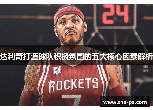 达利奇打造球队积极氛围的五大核心因素解析