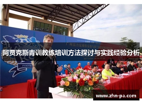 阿贾克斯青训教练培训方法探讨与实践经验分析 阿贾克斯青训教练培训方法探讨与实践经验分析