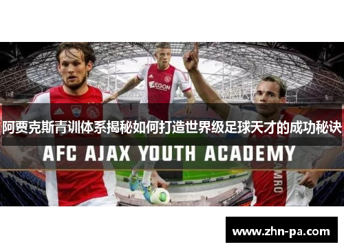 阿贾克斯青训体系揭秘如何打造世界级足球天才的成功秘诀 阿贾克斯青训体系揭秘如何打造世界级足球天才的成功秘诀
