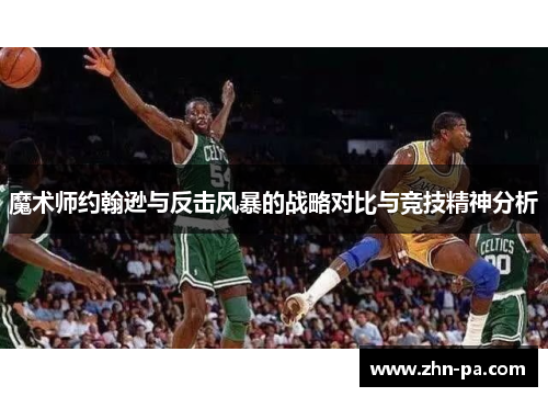 魔术师约翰逊与反击风暴的战略对比与竞技精神分析 魔术师约翰逊与反击风暴的战略对比与竞技精神分析