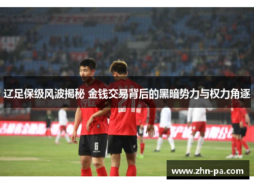 辽足保级风波揭秘 金钱交易背后的黑暗势力与权力角逐