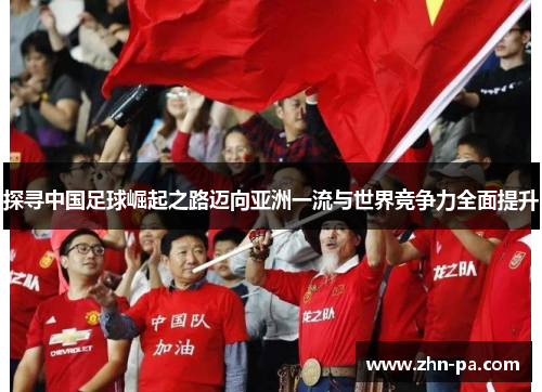 探寻中国足球崛起之路迈向亚洲一流与世界竞争力全面提升