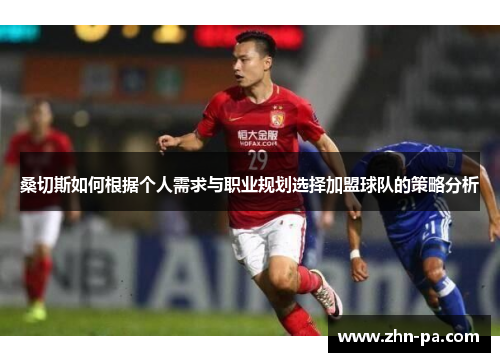 桑切斯如何根据个人需求与职业规划选择加盟球队的策略分析