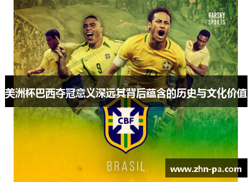 美洲杯巴西夺冠意义深远其背后蕴含的历史与文化价值