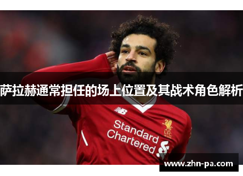 萨拉赫通常担任的场上位置及其战术角色解析