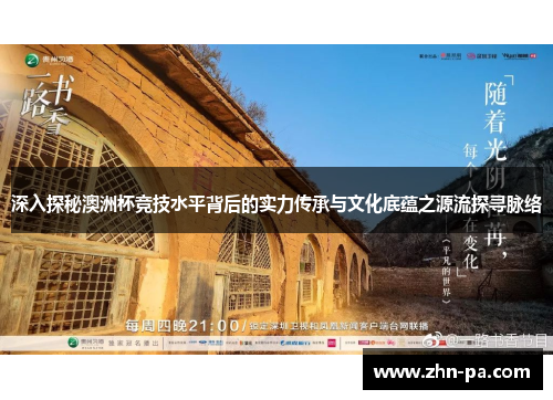 深入探秘澳洲杯竞技水平背后的实力传承与文化底蕴之源流探寻脉络 深入探秘澳洲杯竞技水平背后的实力传承与文化底蕴之源流探寻脉络