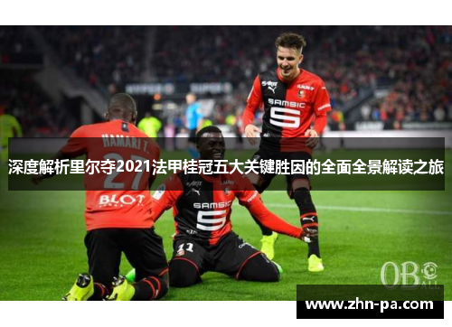 深度解析里尔夺2021法甲桂冠五大关键胜因的全面全景解读之旅
