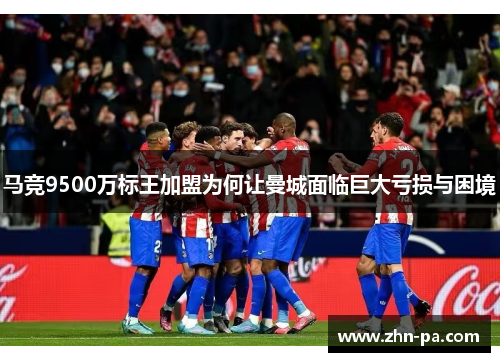 马竞9500万标王加盟为何让曼城面临巨大亏损与困境