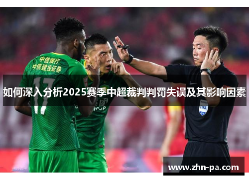 如何深入分析2025赛季中超裁判判罚失误及其影响因素 如何深入分析2025赛季中超裁判判罚失误及其影响因素