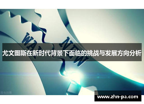 尤文图斯在新时代背景下面临的挑战与发展方向分析 尤文图斯在新时代背景下面临的挑战与发展方向分析