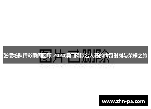 张德培队精彩瞬间回顾 2024澳门网球名人赛的传奇时刻与荣耀之旅 张德培队精彩瞬间回顾 2024澳门网球名人赛的传奇时刻与荣耀之旅