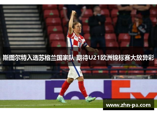 斯图尔特入选苏格兰国家队 期待U21欧洲锦标赛大放异彩 斯图尔特入选苏格兰国家队 期待U21欧洲锦标赛大放异彩