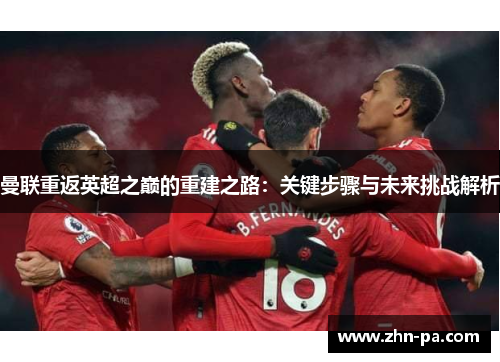 曼联重返英超之巅的重建之路：关键步骤与未来挑战解析