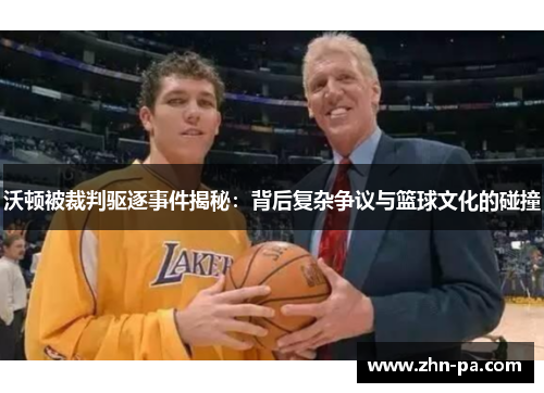 沃顿被裁判驱逐事件揭秘:背后复杂争议与篮球文化的碰撞 沃顿被裁判驱逐事件揭秘:背后复杂争议与篮球文化的碰撞