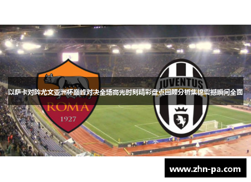 以萨卡对阵尤文亚洲杯巅峰对决全场高光时刻精彩盘点回顾分析集锦震撼瞬间全面