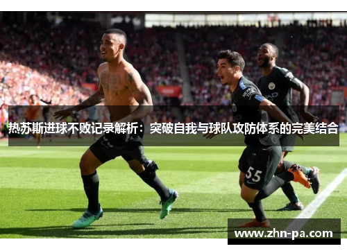 热苏斯进球不败记录解析：突破自我与球队攻防体系的完美结合