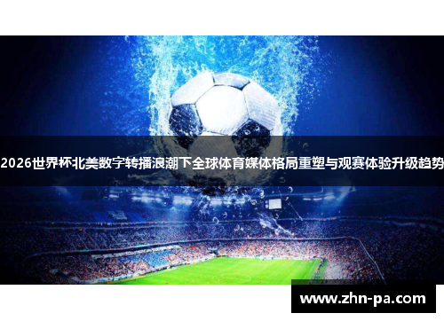 2026世界杯北美数字转播浪潮下全球体育媒体格局重塑与观赛体验升级趋势