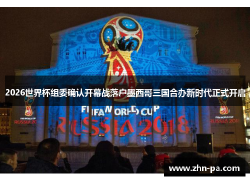 2026世界杯组委确认开幕战落户墨西哥三国合办新时代正式开启