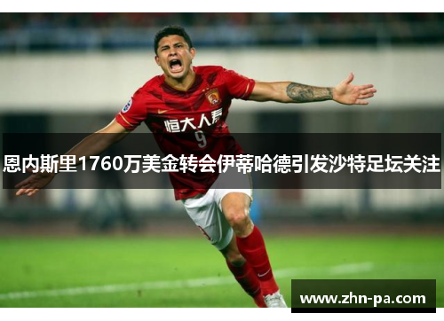 恩内斯里1760万美金转会伊蒂哈德引发沙特足坛关注