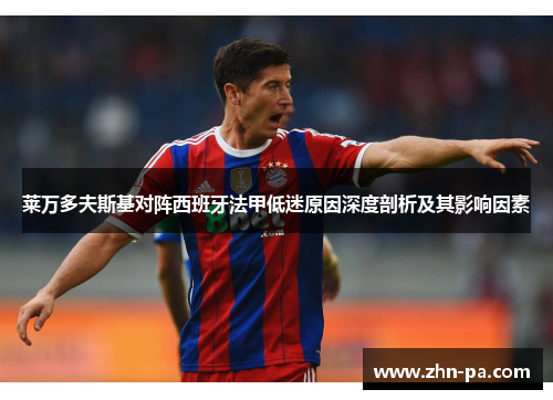 莱万多夫斯基对阵西班牙法甲低迷原因深度剖析及其影响因素