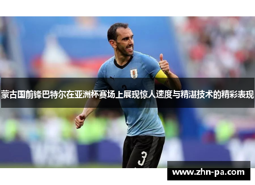 蒙古国前锋巴特尔在亚洲杯赛场上展现惊人速度与精湛技术的精彩表现