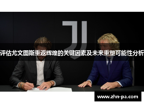 评估尤文图斯重返辉煌的关键因素及未来重塑可能性分析