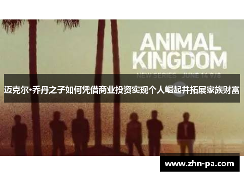 迈克尔·乔丹之子如何凭借商业投资实现个人崛起并拓展家族财富