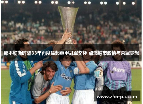 那不勒斯时隔33年再度捧起意甲冠军奖杯 点燃城市激情与荣耀梦想