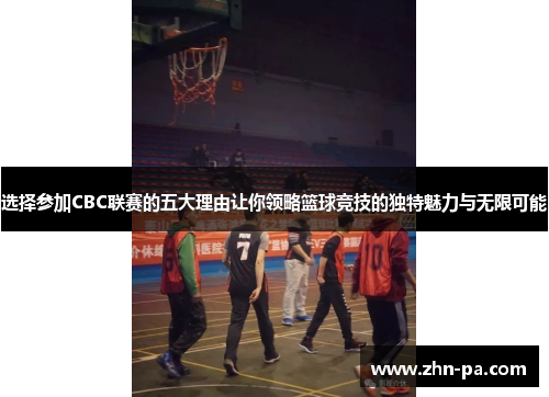 选择参加CBC联赛的五大理由让你领略篮球竞技的独特魅力与无限可能
