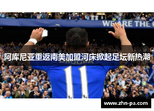 阿库尼亚重返南美加盟河床掀起足坛新热潮