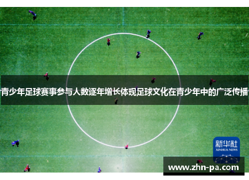 青少年足球赛事参与人数逐年增长体现足球文化在青少年中的广泛传播