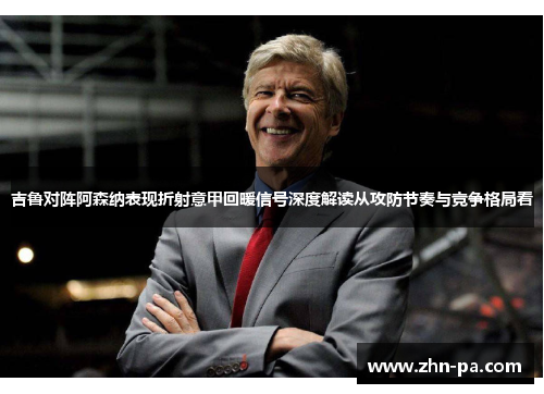 吉鲁对阵阿森纳表现折射意甲回暖信号深度解读从攻防节奏与竞争格局看 吉鲁对阵阿森纳表现折射意甲回暖信号深度解读从攻防节奏与竞争格局看