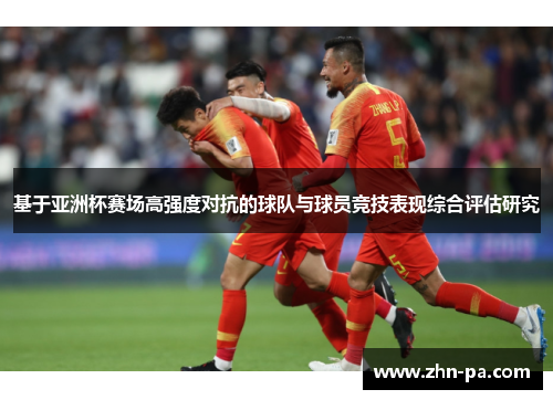 基于亚洲杯赛场高强度对抗的球队与球员竞技表现综合评估研究 基于亚洲杯赛场高强度对抗的球队与球员竞技表现综合评估研究
