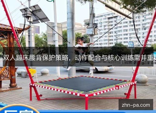 双人蹦床腰背保护策略，动作配合与核心训练需并重